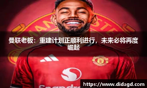 曼联老板：重建计划正顺利进行，未来必将再度崛起