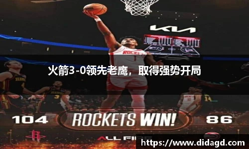 火箭3-0领先老鹰，取得强势开局