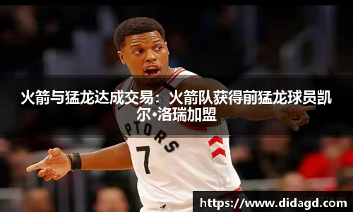 火箭与猛龙达成交易：火箭队获得前猛龙球员凯尔·洛瑞加盟