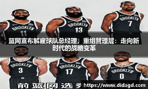 篮网宣布解雇球队总经理，重组管理层：走向新时代的战略变革