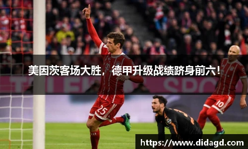 美因茨客场大胜，德甲升级战绩跻身前六！