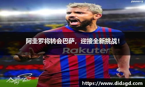 阿圭罗将转会巴萨，迎接全新挑战！
