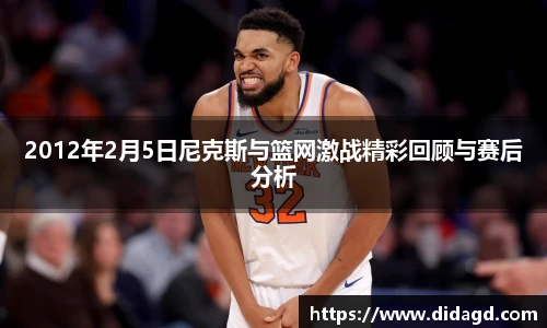 2012年2月5日尼克斯与篮网激战精彩回顾与赛后分析