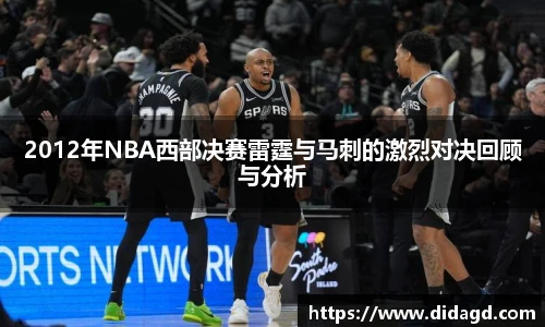 2012年NBA西部决赛雷霆与马刺的激烈对决回顾与分析