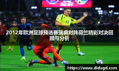 2012年欧洲足球预选赛瑞典对阵荷兰精彩对决回顾与分析