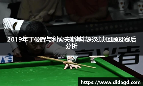 2019年丁俊晖与利索夫斯基精彩对决回顾及赛后分析