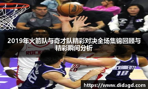 2019年火箭队与奇才队精彩对决全场集锦回顾与精彩瞬间分析