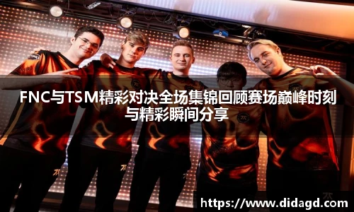 FNC与TSM精彩对决全场集锦回顾赛场巅峰时刻与精彩瞬间分享