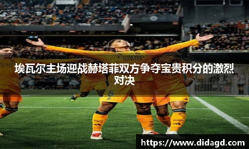 埃瓦尔主场迎战赫塔菲双方争夺宝贵积分的激烈对决