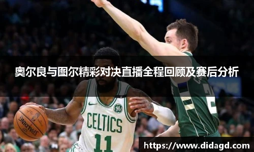 奥尔良与图尔精彩对决直播全程回顾及赛后分析