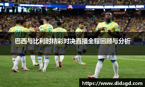 巴西与比利时精彩对决直播全程回顾与分析