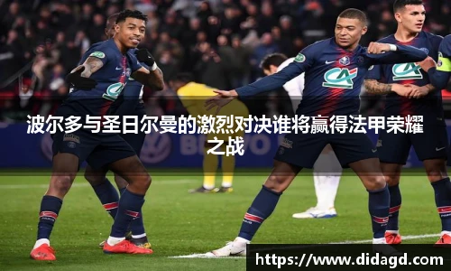 波尔多与圣日尔曼的激烈对决谁将赢得法甲荣耀之战