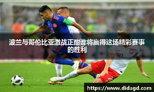 波兰与哥伦比亚激战正酣谁将赢得这场精彩赛事的胜利