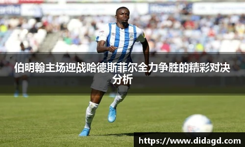 伯明翰主场迎战哈德斯菲尔全力争胜的精彩对决分析