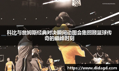 科比与詹姆斯经典对决瞬间动图合集回顾篮球传奇的巅峰时刻