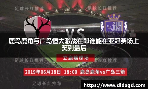 鹿岛鹿角与广岛恒大激战在即谁能在亚冠赛场上笑到最后