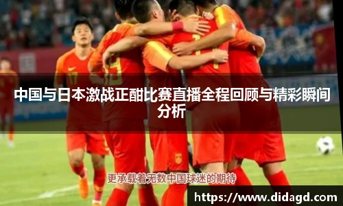 中国与日本激战正酣比赛直播全程回顾与精彩瞬间分析