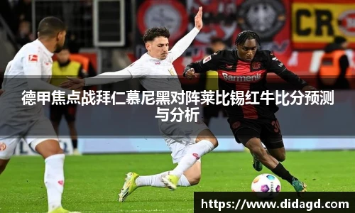 德甲焦点战拜仁慕尼黑对阵莱比锡红牛比分预测与分析
